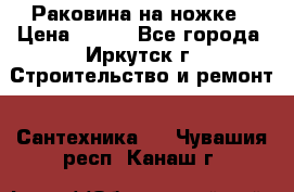 Раковина на ножке › Цена ­ 800 - Все города, Иркутск г. Строительство и ремонт » Сантехника   . Чувашия респ.,Канаш г.